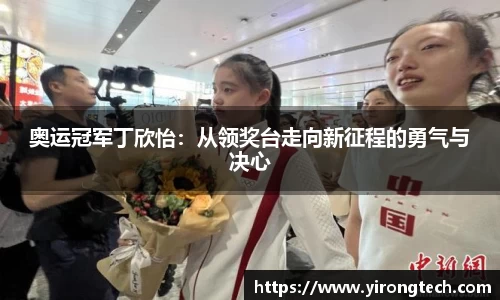 奥运冠军丁欣怡：从领奖台走向新征程的勇气与决心